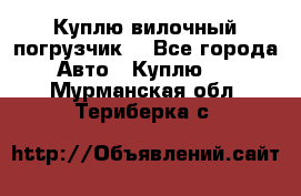 Куплю вилочный погрузчик! - Все города Авто » Куплю   . Мурманская обл.,Териберка с.